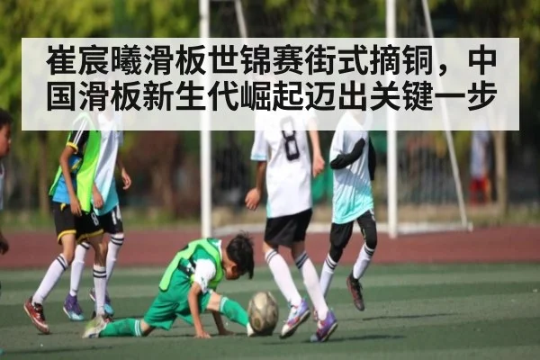 崔宸曦滑板世锦赛街式摘铜，中国滑板新生代崛起迈出关键一步